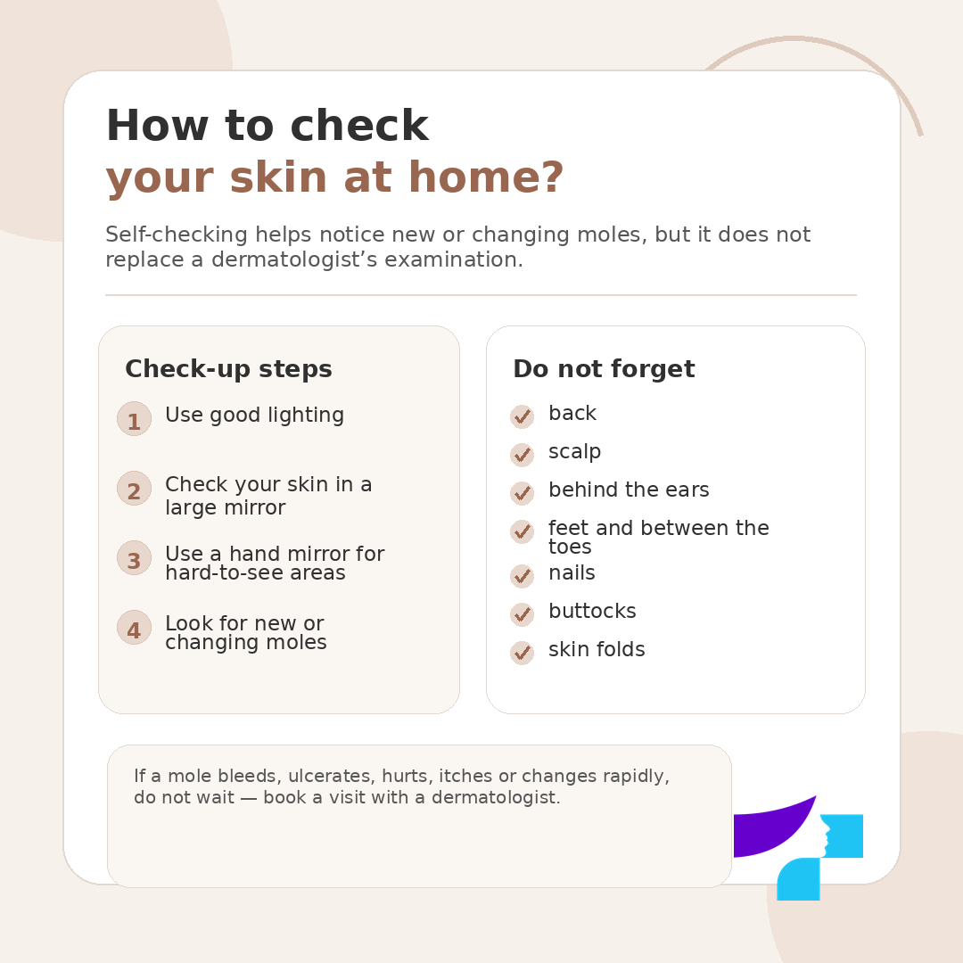 How to check your skin at home How to check your skin at home: use good lighting, check your skin in a mirror, examine hard-to-see areas and look for new or changing moles